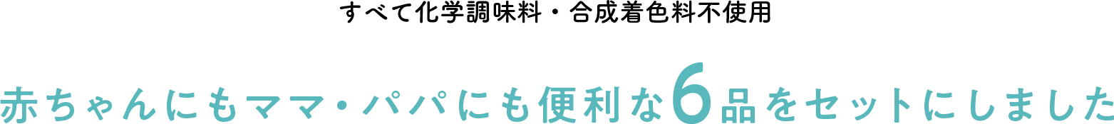 すべて化学調味料・合成着色料不使用赤ちゃんにもママ・パパにも便利な6品をセットにしました