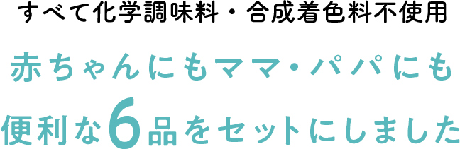 すべて化学調味料・合成着色料不使用赤ちゃんにもママ・パパにも便利な6品をセットにしました