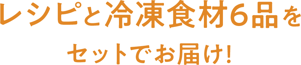 レシピと冷凍食材6品をセットでお届け!