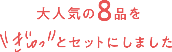 大人気の8品を ぎゅっと セットにしました