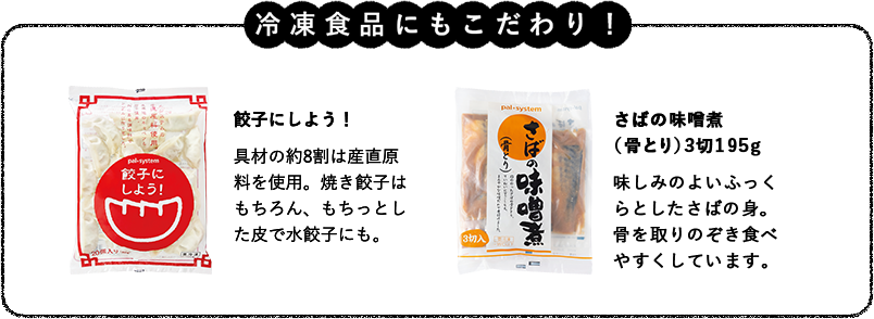 冷凍食品にもこだわり！さばの味噌煮（骨とり）3切195g味しみのよいふっくらとしたさばの身。骨を取りのぞき食べやすくしています。 直火炒めチャーハン（産直米）国産原料、産直米を使用。直火炒めでプロ級の味に近づけました。