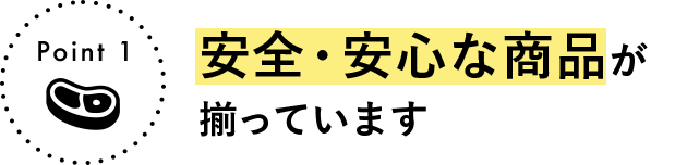 Point 1 安全・安心な商品が揃っています