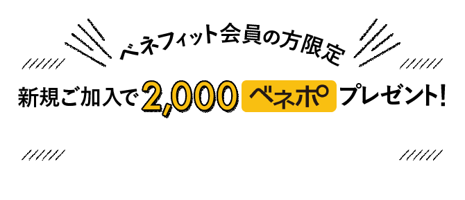ベネフィット会員の方限定 新規ご加入で 2,000 ベネポプレゼント！