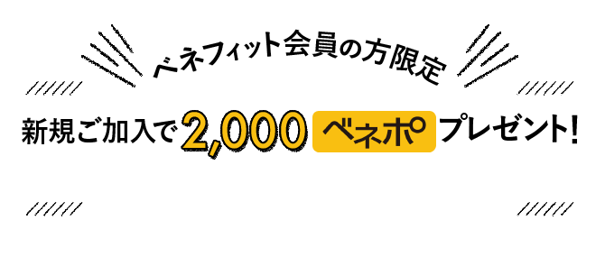 ベネフィット会員の方限定 新規ご加入で 2,000 ベネポプレゼント！
