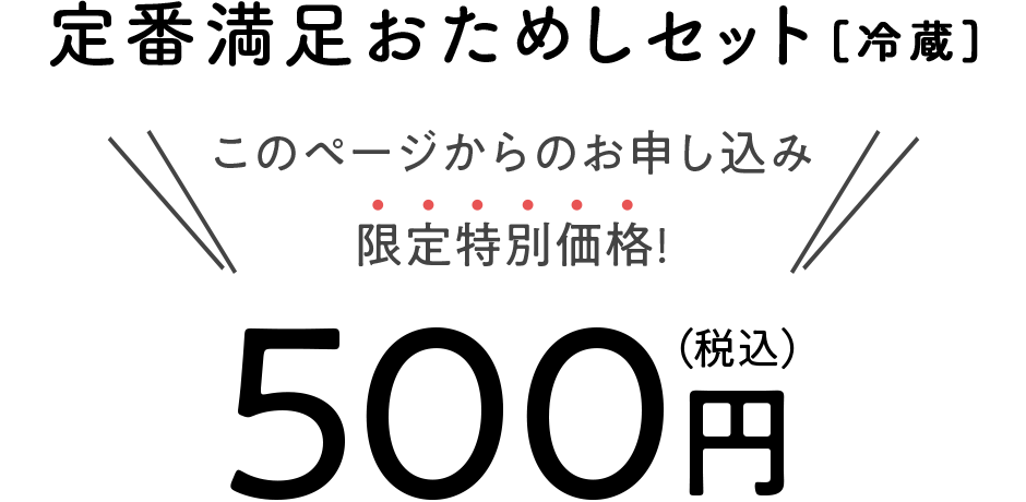定番満足おためしセット[冷蔵] このページからのお申し込み限定特別価格! 500円（税込）