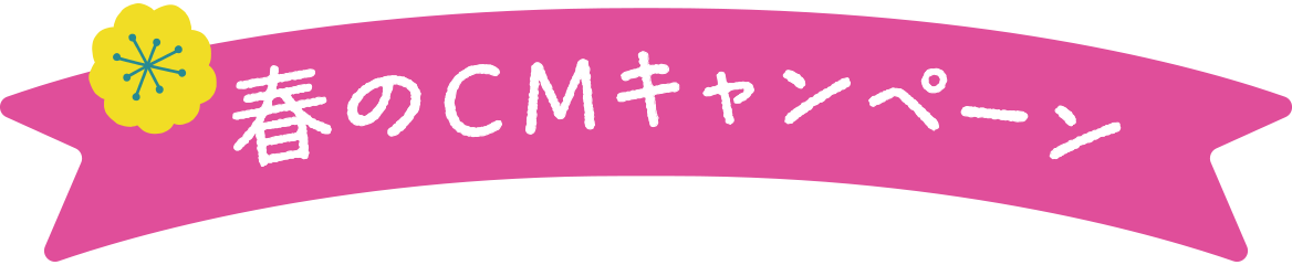 春のCMキャンペーン